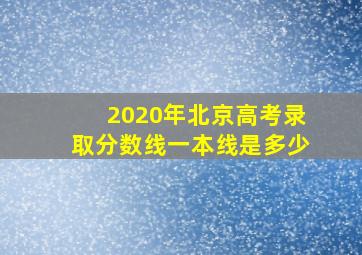 2020年北京高考录取分数线一本线是多少