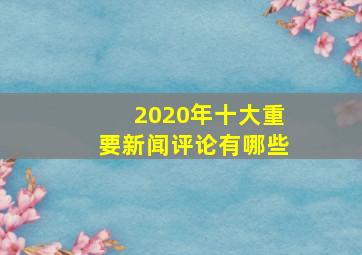 2020年十大重要新闻评论有哪些