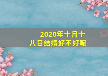 2020年十月十八日结婚好不好呢