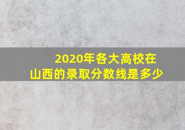 2020年各大高校在山西的录取分数线是多少