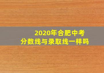 2020年合肥中考分数线与录取线一样吗