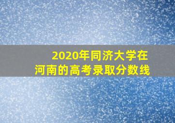 2020年同济大学在河南的高考录取分数线