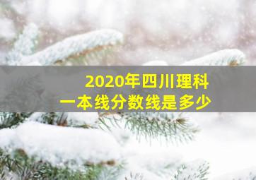 2020年四川理科一本线分数线是多少