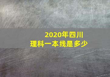 2020年四川理科一本线是多少