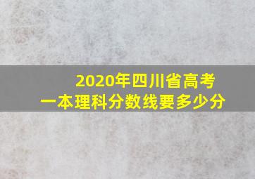 2020年四川省高考一本理科分数线要多少分