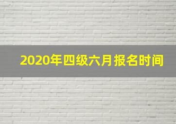 2020年四级六月报名时间