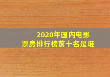 2020年国内电影票房排行榜前十名是谁