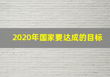 2020年国家要达成的目标