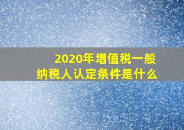 2020年增值税一般纳税人认定条件是什么