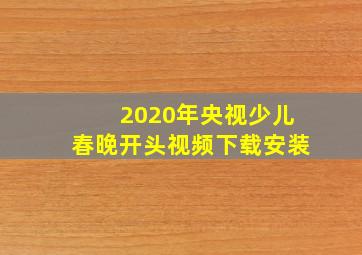 2020年央视少儿春晚开头视频下载安装