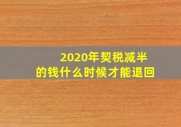 2020年契税减半的钱什么时候才能退回