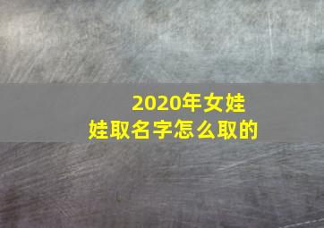 2020年女娃娃取名字怎么取的