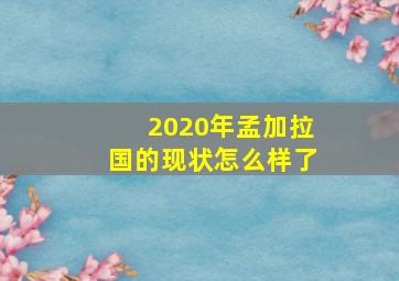 2020年孟加拉国的现状怎么样了