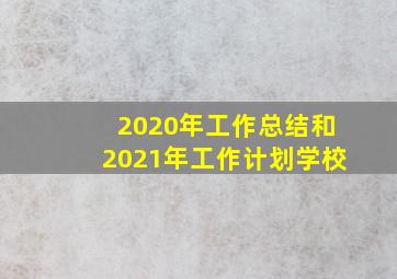 2020年工作总结和2021年工作计划学校