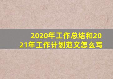 2020年工作总结和2021年工作计划范文怎么写