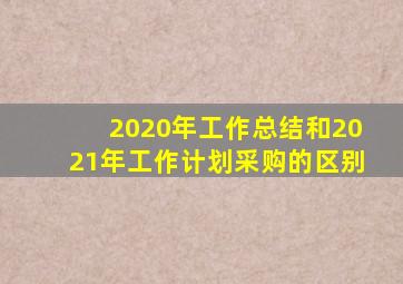 2020年工作总结和2021年工作计划采购的区别