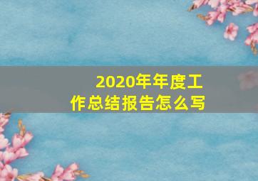 2020年年度工作总结报告怎么写