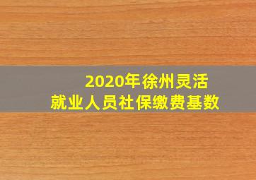 2020年徐州灵活就业人员社保缴费基数