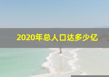 2020年总人口达多少亿