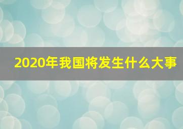 2020年我国将发生什么大事