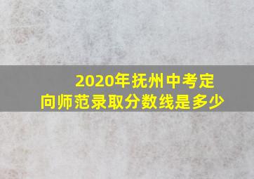 2020年抚州中考定向师范录取分数线是多少