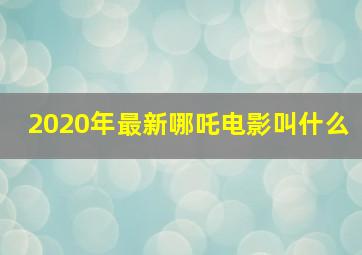 2020年最新哪吒电影叫什么