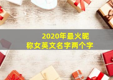 2020年最火昵称女英文名字两个字