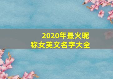 2020年最火昵称女英文名字大全