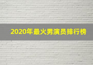 2020年最火男演员排行榜