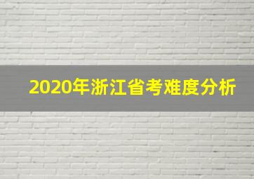 2020年浙江省考难度分析