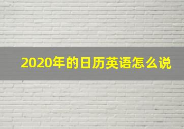 2020年的日历英语怎么说