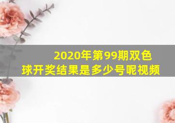 2020年第99期双色球开奖结果是多少号呢视频