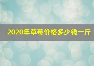 2020年草莓价格多少钱一斤