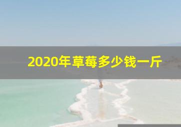 2020年草莓多少钱一斤