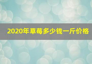 2020年草莓多少钱一斤价格