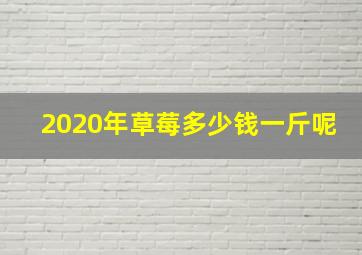 2020年草莓多少钱一斤呢