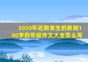 2020年近期发生的新闻100字四年级作文大全怎么写