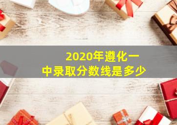 2020年遵化一中录取分数线是多少