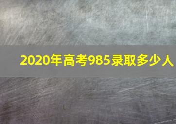 2020年高考985录取多少人