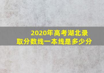 2020年高考湖北录取分数线一本线是多少分