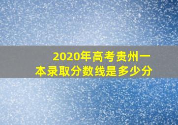 2020年高考贵州一本录取分数线是多少分