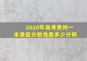 2020年高考贵州一本录取分数线是多少分啊