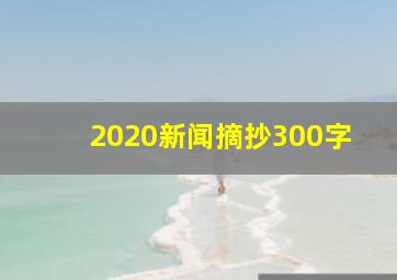 2020新闻摘抄300字