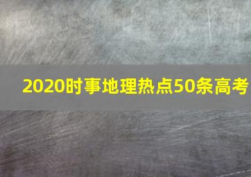 2020时事地理热点50条高考