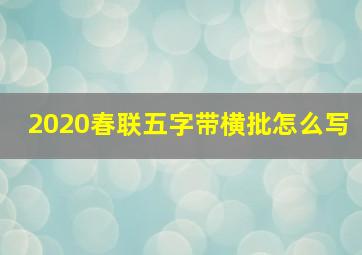 2020春联五字带横批怎么写