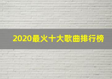 2020最火十大歌曲排行榜