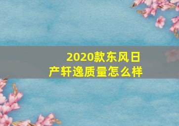 2020款东风日产轩逸质量怎么样