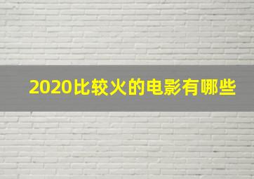 2020比较火的电影有哪些