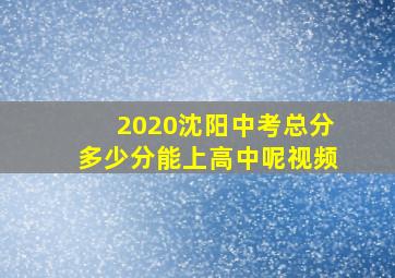 2020沈阳中考总分多少分能上高中呢视频