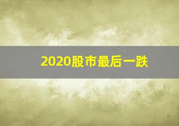 2020股市最后一跌